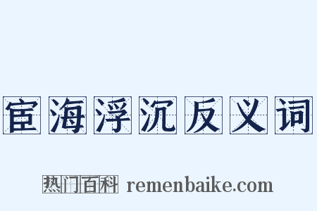 宦海浮沉反义词是什么意思的图片